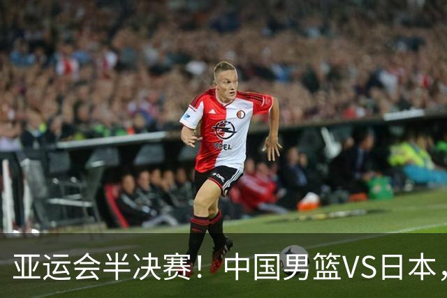 亚运会半决赛！中国男篮VS日本，CCTV5直播